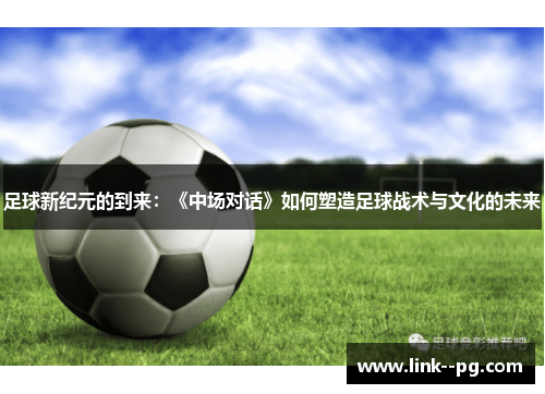 足球新纪元的到来：《中场对话》如何塑造足球战术与文化的未来