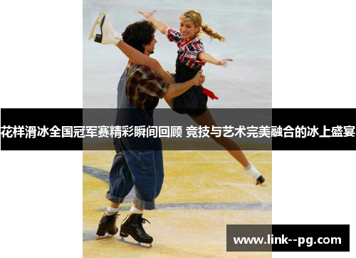 花样滑冰全国冠军赛精彩瞬间回顾 竞技与艺术完美融合的冰上盛宴