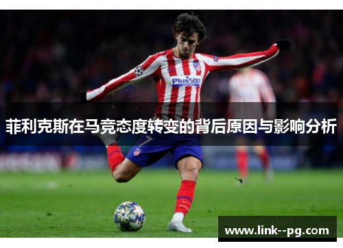 菲利克斯在马竞态度转变的背后原因与影响分析