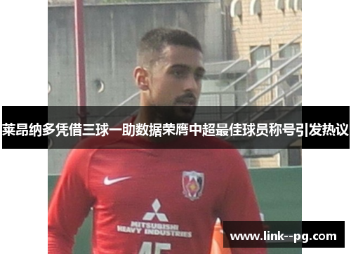 莱昂纳多凭借三球一助数据荣膺中超最佳球员称号引发热议