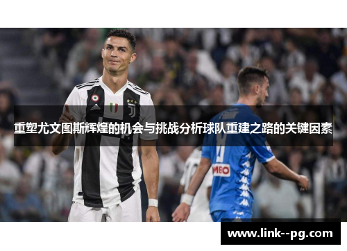 重塑尤文图斯辉煌的机会与挑战分析球队重建之路的关键因素