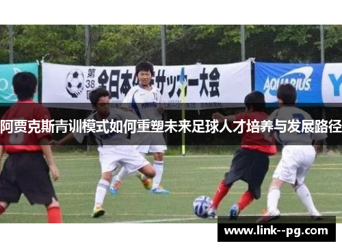 阿贾克斯青训模式如何重塑未来足球人才培养与发展路径