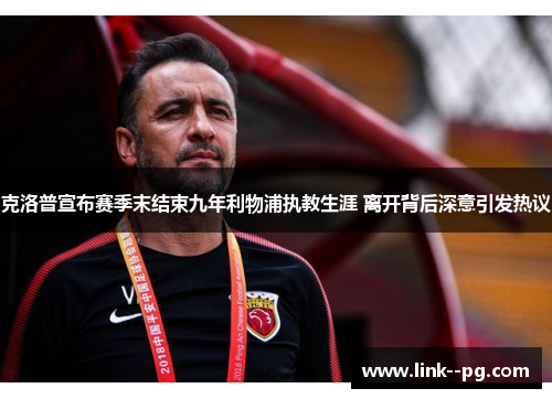 克洛普宣布赛季末结束九年利物浦执教生涯 离开背后深意引发热议