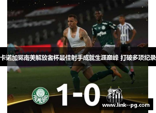 卡诺加冕南美解放者杯最佳射手成就生涯巅峰 打破多项纪录