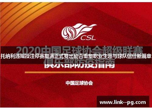 托纳利违规投注停赛期满正式复出能否重塑职业生涯与球队信任新篇章