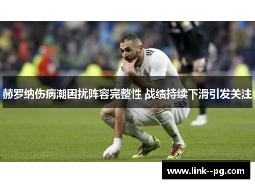 赫罗纳伤病潮困扰阵容完整性 战绩持续下滑引发关注