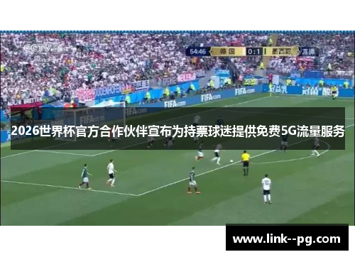 2026世界杯官方合作伙伴宣布为持票球迷提供免费5G流量服务