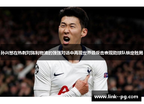 孙兴慜在热刺对阵利物浦的强强对话中再现世界级反击表现助球队锁定胜局