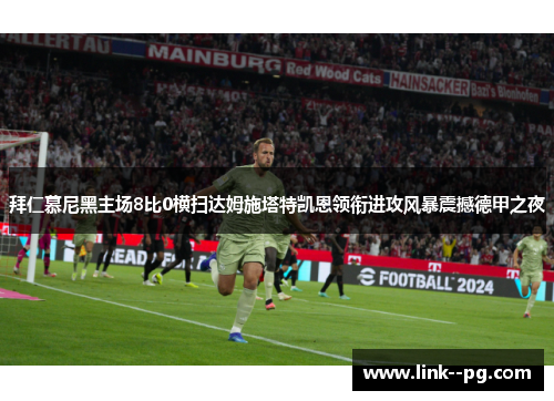 拜仁慕尼黑主场8比0横扫达姆施塔特凯恩领衔进攻风暴震撼德甲之夜