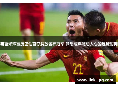 弗鲁米嫩塞历史性首夺解放者杯冠军 梦想成真激动人心的足球时刻