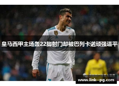 皇马西甲主场轰22脚射门却被巴列卡诺顽强逼平
